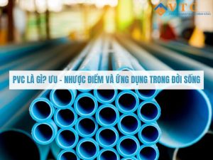 PVC Là Gì? Ưu - Nhược Điểm Và Ứng Dụng Trong Đời Sống